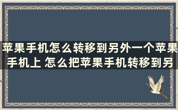 苹果手机怎么转移到另外一个苹果手机上 怎么把苹果手机转移到另一个苹果手机